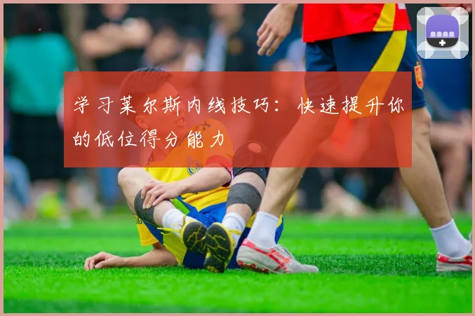 学习莱尔斯内线技巧:快速提升你的低位得分能力