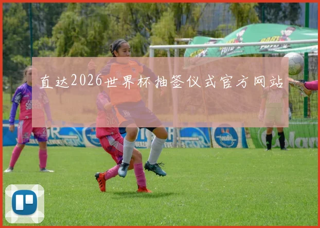 直达2026世界杯抽签仪式官方网站