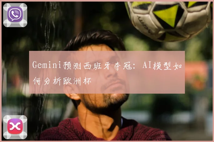 Gemini预测西班牙夺冠：AI模型如何分析欧洲杯