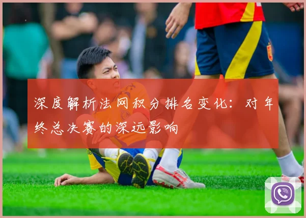 深度解析法网积分排名变化：对年终总决赛的深远影响
