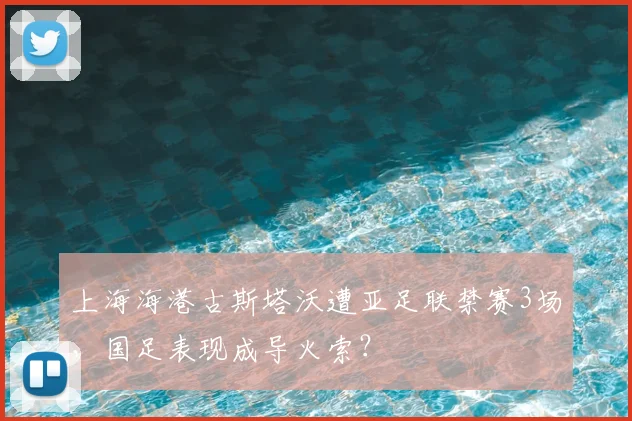 上海海港古斯塔沃遭亚足联禁赛3场，国足表现成导火索？