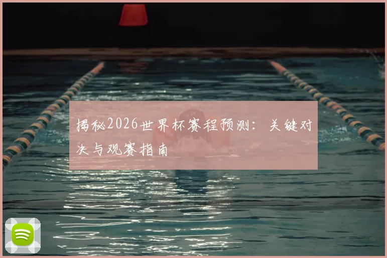 揭秘2026世界杯赛程预测:关键对决与观赛指南