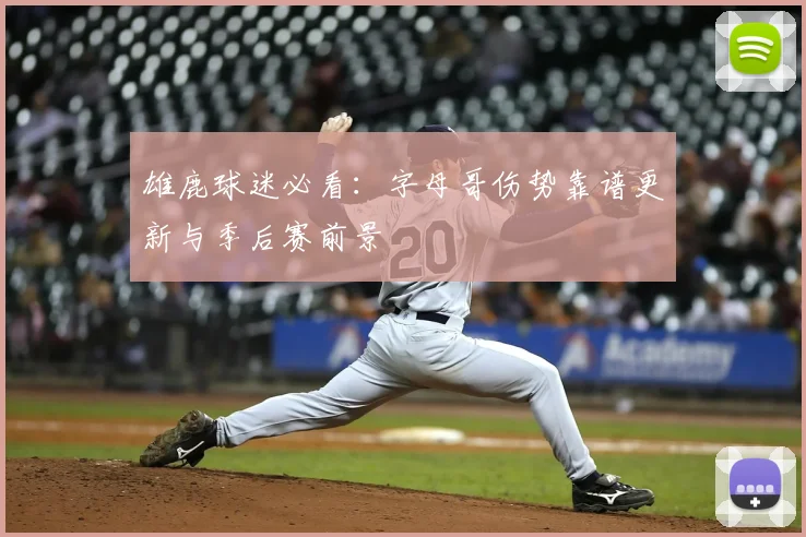 雄鹿球迷必看：字母哥伤势靠谱更新与季后赛前景