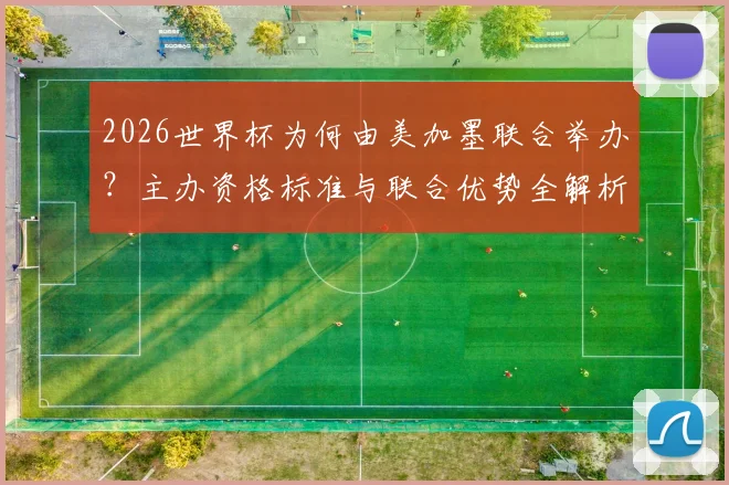 2026世界杯为何由美加墨联合举办？主办资格标准与联合优势全解析