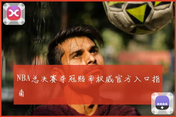 NBA总决赛夺冠赔率权威官方入口指南