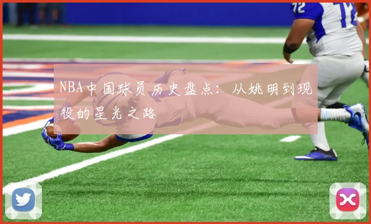 NBA中国球员历史盘点：从姚明到现役的星光之路
