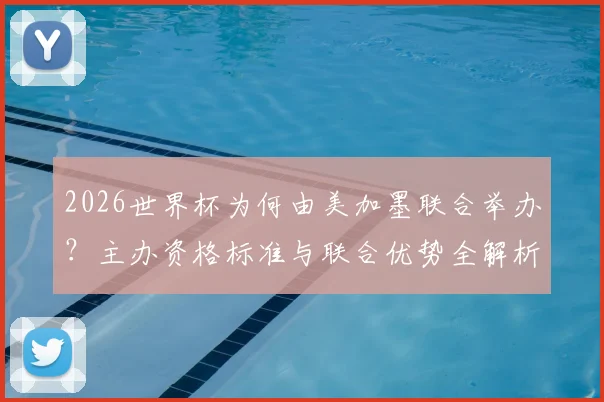 2026世界杯为何由美加墨联合举办？主办资格标准与联合优势全解析