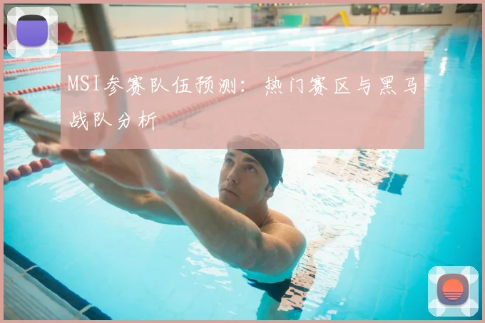 MSI参赛队伍预测：热门赛区与黑马战队分析