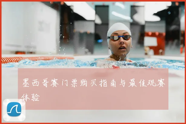墨西哥赛门票购买指南与最佳观赛体验