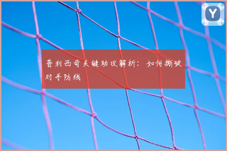 普利西奇关键助攻解析：如何撕破对手防线