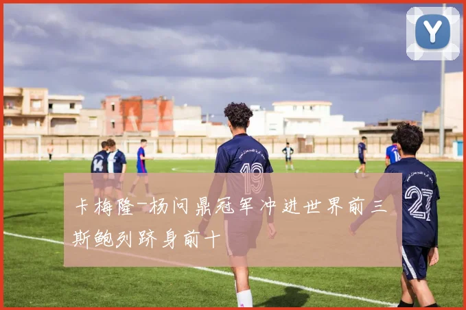 卡梅隆-杨问鼎冠军冲进世界前三 斯鲍列跻身前十